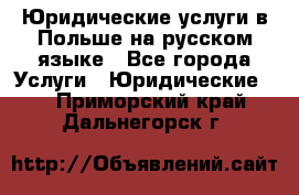 Юридические услуги в Польше на русском языке - Все города Услуги » Юридические   . Приморский край,Дальнегорск г.